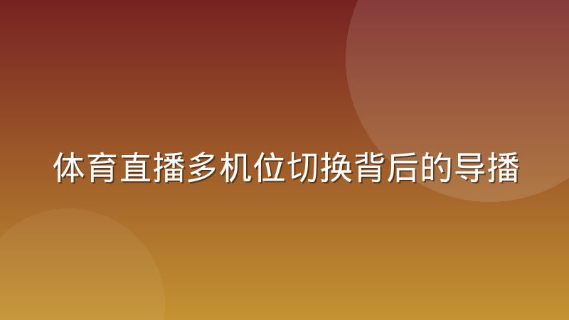 体育直播多机位切换背后的导播协作机制