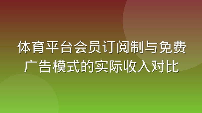体育平台会员订阅制与免费广告模式的实际收入对比