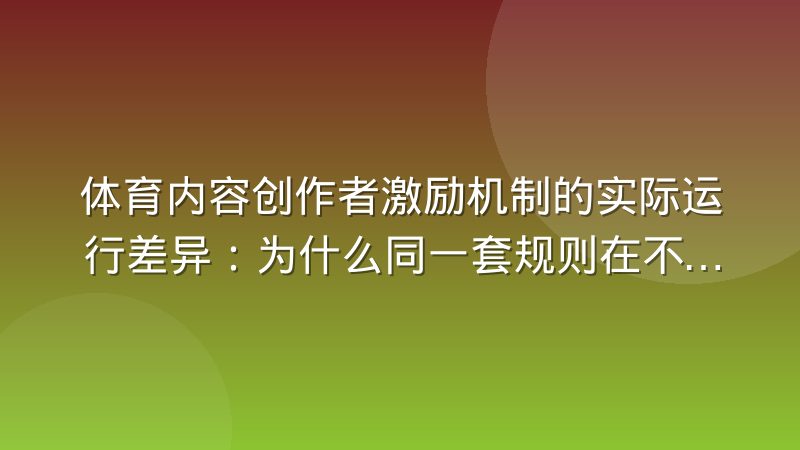 体育内容创作者激励机制的实际运行差异:为什么同一套规则在不同项目里效果完全不同